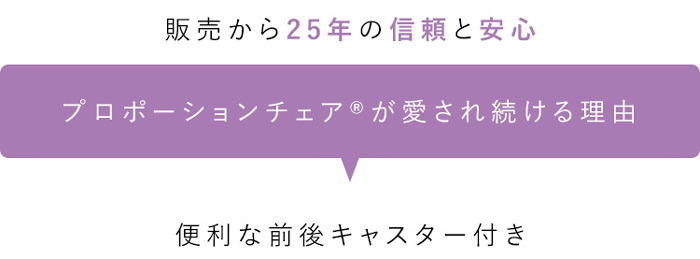 販売から25年の信頼と安心 プロポーションチェア(R)が愛され続ける理由 便利な前後キャスター付き